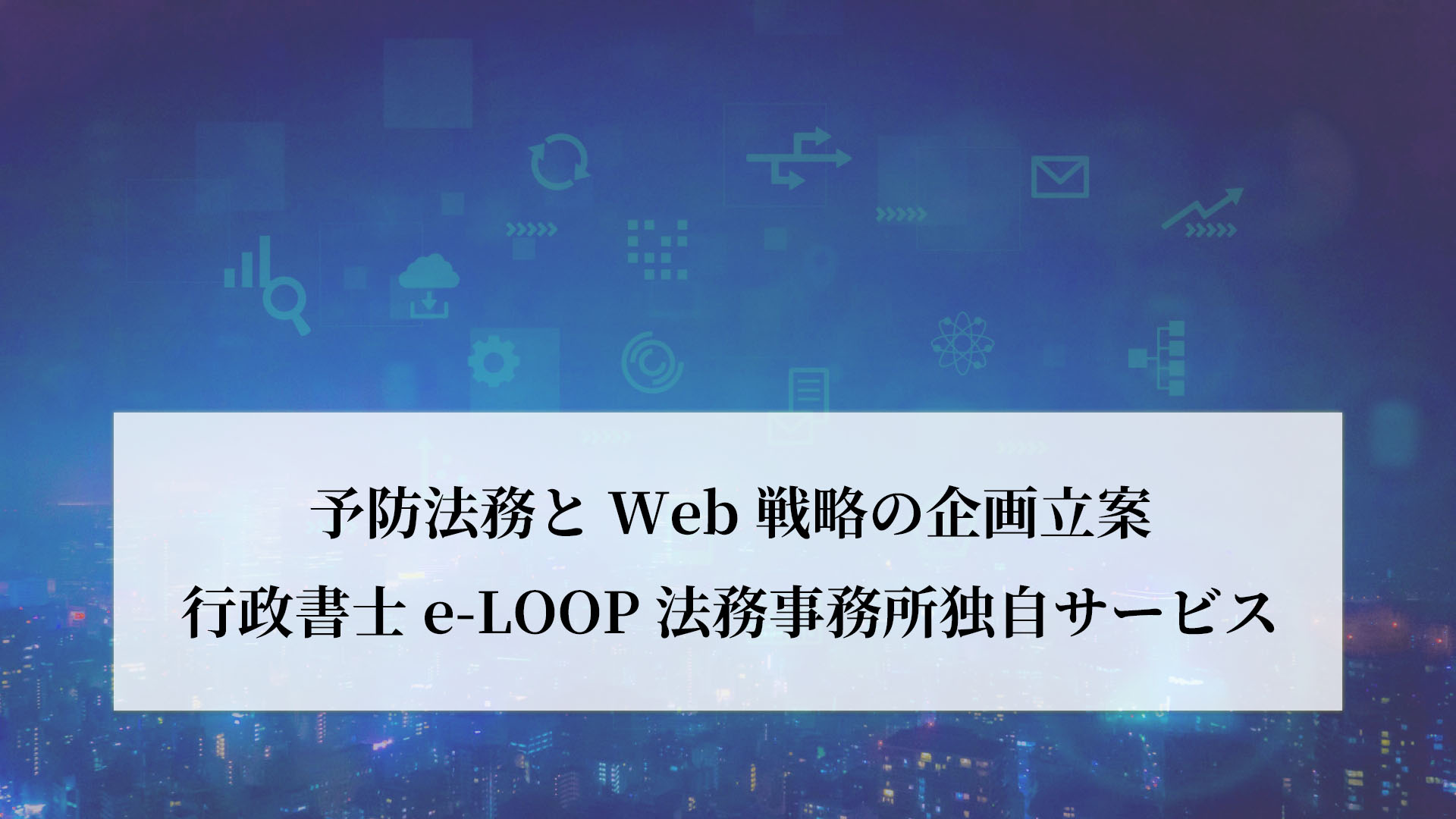 予防法務とWeb戦略の企画立案｜行政書士e-LOOP法務事務所独自サービス