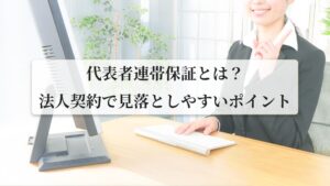 代表者連帯保証人とは？法人契約で見落としやすいポイントを解説