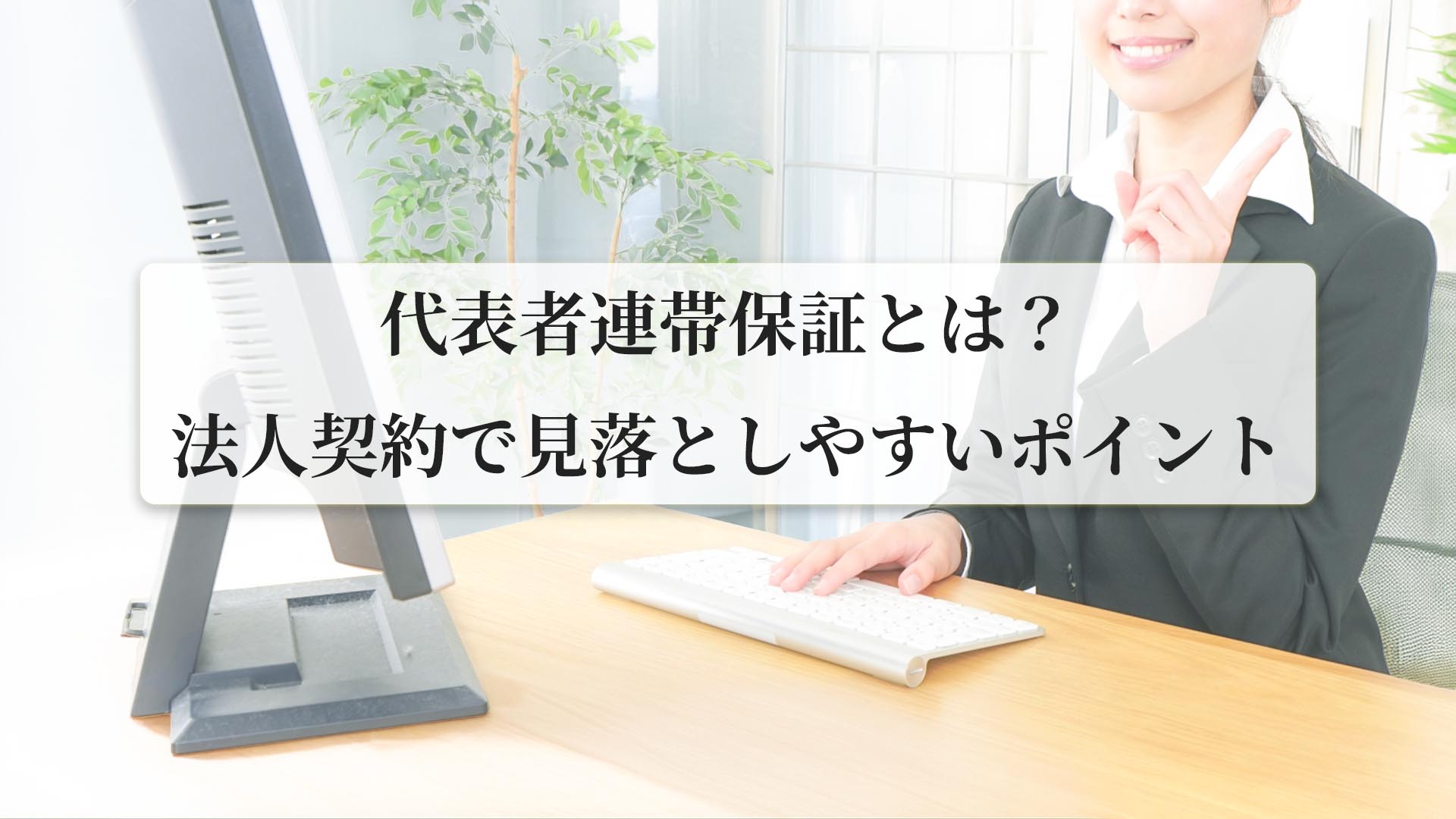代表者連帯保証とは?法人契約で見落としやすいポイントを解説