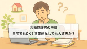 古物商許可の申請｜自宅でもOK？営業所なしでも大丈夫か？