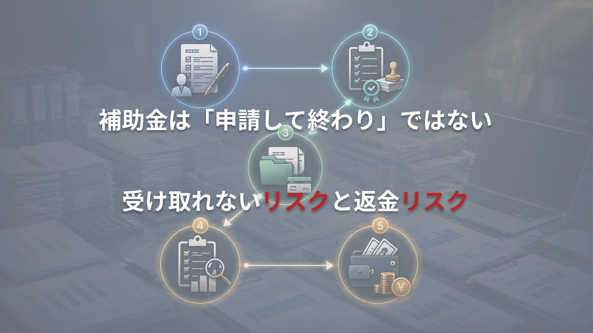 補助金は「申請して終わり」ではない-受け取れないリスクと返金のリスク
